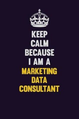 Cover of Keep Calm Because I Am A Marketing Data Consultant