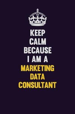 Book cover for Keep Calm Because I Am A Marketing Data Consultant