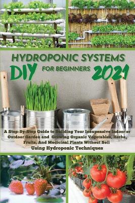 Cover of DIY 2021 Hydroponic Systems for Beginners