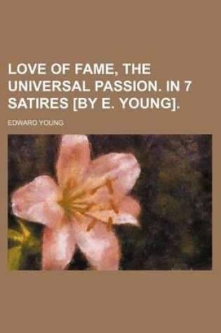Cover of Love of Fame, the Universal Passion. in 7 Satires [By E. Young].