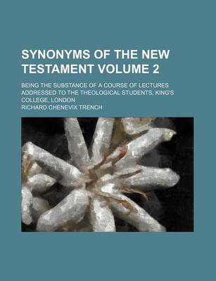 Book cover for Synonyms of the New Testament Volume 2; Being the Substance of a Course of Lectures Addressed to the Theological Students, King's College, London