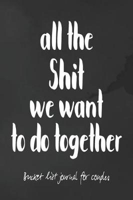 Book cover for All The Shit We Want To Do Together