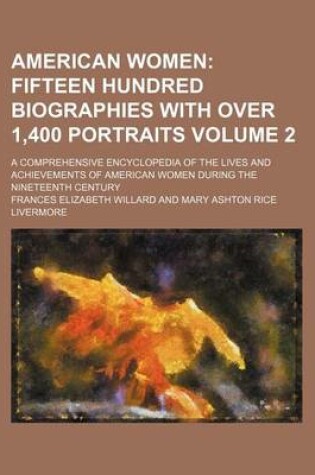 Cover of American Women Volume 2; Fifteen Hundred Biographies with Over 1,400 Portraits. a Comprehensive Encyclopedia of the Lives and Achievements of American Women During the Nineteenth Century