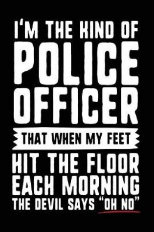 Cover of I'm The Kind Of Police Officer That When My Feet Hit The Floor Each Morning The Devil Says "Oh No"