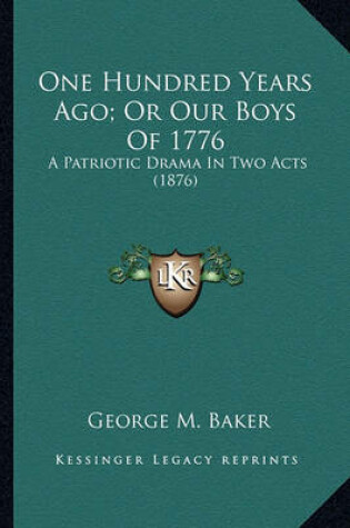 Cover of One Hundred Years Ago; Or Our Boys of 1776 One Hundred Years Ago; Or Our Boys of 1776