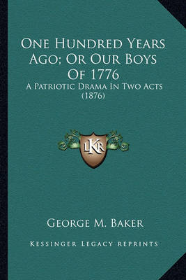 Book cover for One Hundred Years Ago; Or Our Boys of 1776 One Hundred Years Ago; Or Our Boys of 1776