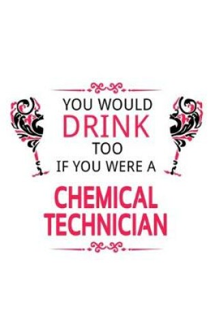 Cover of You Would Drink Too If You Were A Chemical Technician