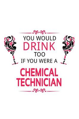 Book cover for You Would Drink Too If You Were A Chemical Technician