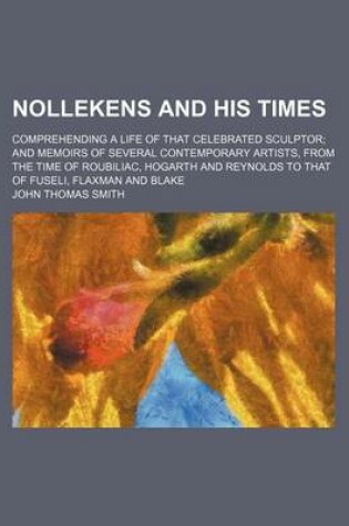 Cover of Nollekens and His Times (Volume 2); Comprehending a Life of That Celebrated Sculptor and Memoirs of Several Contemporary Artists, from the Time of Roubiliac, Hogarth and Reynolds to That of Fuseli, Flaxman and Blake