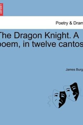 Cover of The Dragon Knight. a Poem, in Twelve Cantos.