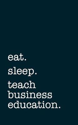 Book cover for eat. sleep. teach business education. - Lined Notebook