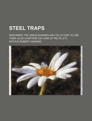 Book cover for Steel Traps; Describes the Various Makes and Tells How to Use Them--Also Chapters on Care of Pelts, Etc