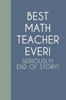 Book cover for Best Math Teacher Ever! Seriously! End of Story!