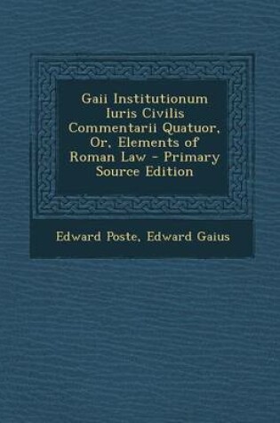 Cover of Gaii Institutionum Iuris Civilis Commentarii Quatuor, Or, Elements of Roman Law - Primary Source Edition