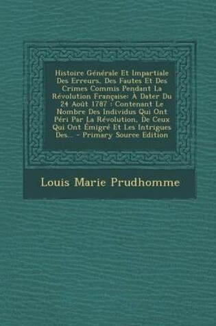 Cover of Histoire Generale Et Impartiale Des Erreurs, Des Fautes Et Des Crimes Commis Pendant La Revolution Francaise