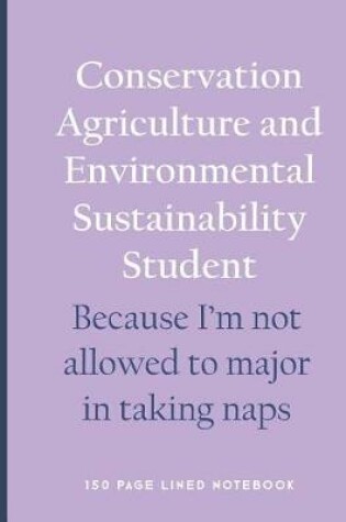 Cover of Conservation Agriculture and Environmental Sustainability Student - Because I'm Not Allowed to Major in Taking Naps