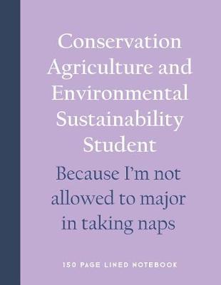 Book cover for Conservation Agriculture and Environmental Sustainability Student - Because I'm Not Allowed to Major in Taking Naps