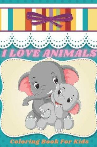 Cover of I LOVE ANIMALS - Coloring Book For Kids
