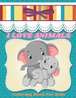 Book cover for I LOVE ANIMALS - Coloring Book For Kids