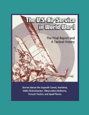 Book cover for The U.S. Air Service in World War I - The Final Report and A Tactical History - Stories About the Sopwith Camel, Haviland, Eddie Rickenbacker, Observation Balloons, Pursuit Tactics, and Spad Planes