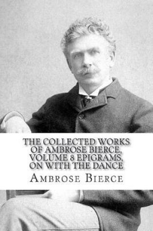 Cover of The Collected Works of Ambrose Bierce, Volume 8 Epigrams, On With the Dance