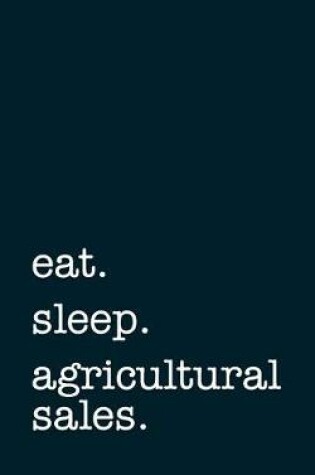 Cover of eat. sleep. agricultural sales. - Lined Notebook
