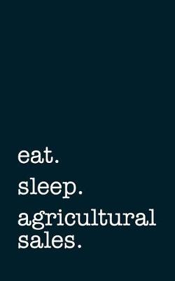 Book cover for eat. sleep. agricultural sales. - Lined Notebook