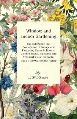 Book cover for Window and Indoor Gardening - The Cultivation and Propagation of Foliage and Flowering Plants in Rooms, Window Boxes, Balconies and Verandahs; Also on Roofs, and on the Walls of the House