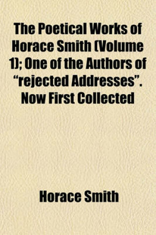 Cover of The Poetical Works of Horace Smith (Volume 1); One of the Authors of "Rejected Addresses." Now First Collected