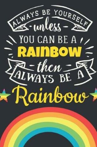 Cover of Always Be Yourself Unless You Can Be a Rainbow Then Always Be a Rainbow
