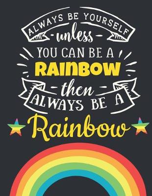 Book cover for Always Be Yourself Unless You Can Be a Rainbow Then Always Be a Rainbow