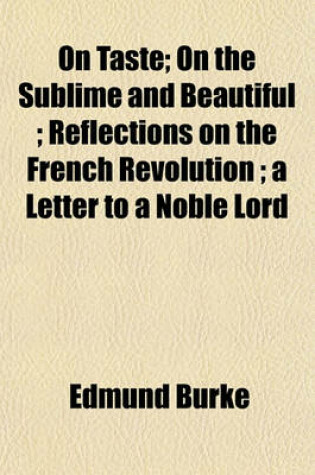 Cover of On Taste; On the Sublime and Beautiful; Reflections on the French Revolution; A Letter to a Noble Lord