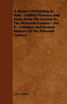 Book cover for A History Of Painting In Italy - Umbria Florence And Siena From The Second To The Sixteenth Century - Vol V - Umbrian And Sienese Masters Of The Fifteenth Century