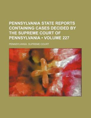 Book cover for Pennsylvania State Reports Containing Cases Decided by the Supreme Court of Pennsylvania (Volume 227)