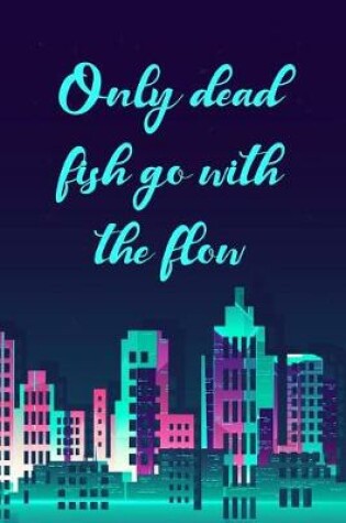 Cover of Only Dead Fish Go with the Flow