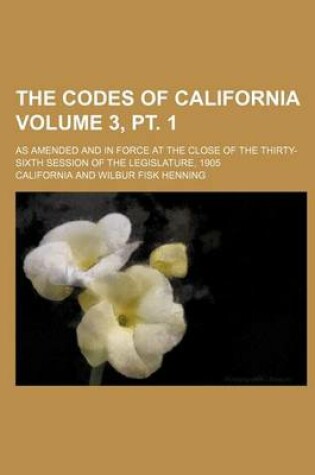 Cover of The Codes of California; As Amended and in Force at the Close of the Thirty-Sixth Session of the Legislature, 1905 Volume 3, PT. 1