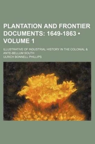 Cover of Plantation and Frontier Documents (Volume 1); 1649-1863. Illustrative of Industrial History in the Colonial & Ante-Bellum South