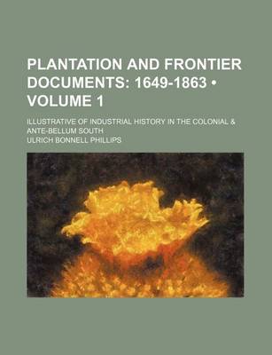 Book cover for Plantation and Frontier Documents (Volume 1); 1649-1863. Illustrative of Industrial History in the Colonial & Ante-Bellum South