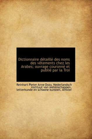 Cover of Dictionnaire D Taill Des Noms Des V Tements Chez Les Arabes; Ouvrage Couronn Et Publi Par La Troi