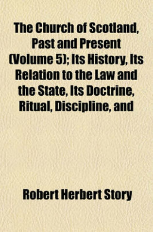 Cover of The Church of Scotland, Past and Present (Volume 5); Its History, Its Relation to the Law and the State, Its Doctrine, Ritual, Discipline, and