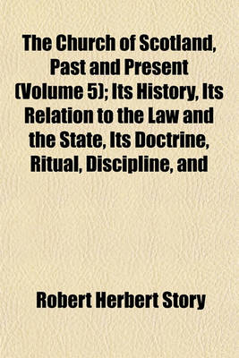 Book cover for The Church of Scotland, Past and Present (Volume 5); Its History, Its Relation to the Law and the State, Its Doctrine, Ritual, Discipline, and