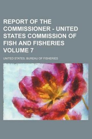 Cover of Report of the Commissioner - United States Commission of Fish and Fisheries Volume 7