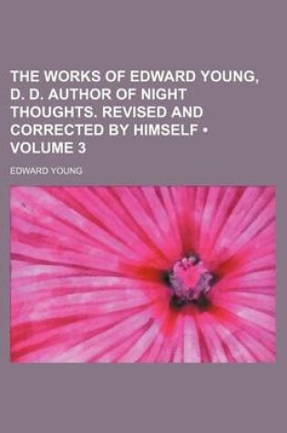 Cover of The Works of Edward Young, D. D. Author of Night Thoughts. Revised and Corrected by Himself (Volume 3)