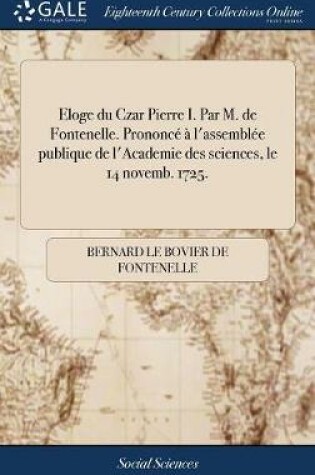 Cover of Eloge Du Czar Pierre I. Par M. de Fontenelle. Prononc    l'Assembl e Publique de l'Academie Des Sciences, Le 14 Novemb. 1725.