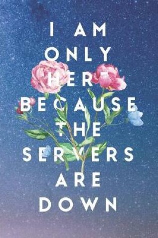 Cover of I Am Only Here Because the Servers Are Down