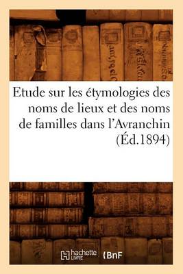 Book cover for Etude Sur Les Etymologies Des Noms de Lieux Et Des Noms de Familles Dans l'Avranchin, (Ed.1894)