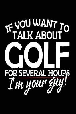 Book cover for If You Want To Talk About Golf For Several Hours I'm Your Guy!