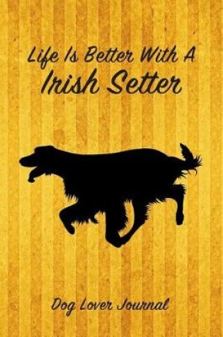 Cover of Life Is Better with a Irish Setter Dog Lover Journal