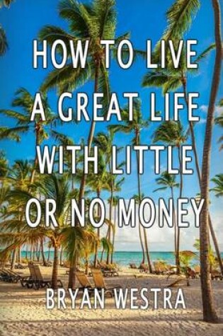 Cover of How To Live A Great Life With Little Or No Money