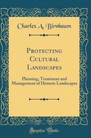 Cover of Protecting Cultural Landscapes: Planning, Treatment and Management of Historic Landscapes (Classic Reprint)